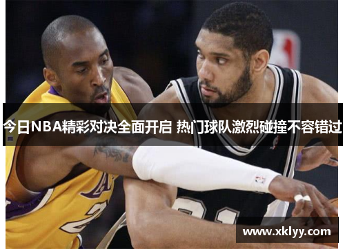 今日NBA精彩对决全面开启 热门球队激烈碰撞不容错过