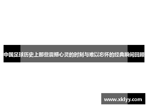 中国足球历史上那些震撼心灵的时刻与难以忘怀的经典瞬间回顾